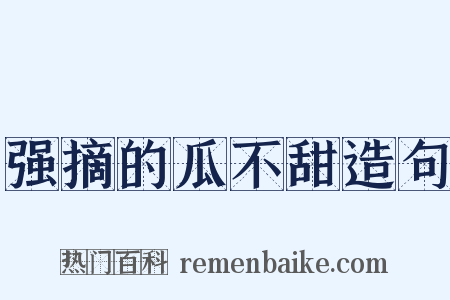 强摘的瓜不甜造句是什么意思的图片